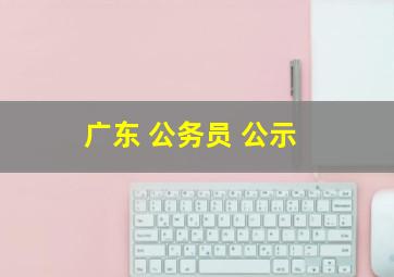 广东 公务员 公示